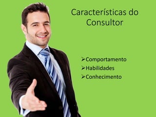 Características do
Consultor
Comportamento
Habilidades
Conhecimento
 