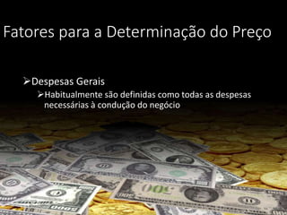 Fatores para a Determinação do Preço
Despesas Gerais
Habitualmente são definidas como todas as despesas
necessárias à condução do negócio
 