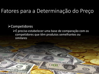 Fatores para a Determinação do Preço
Competidores
É preciso estabelecer uma base de comparação com os
competidores que têm produtos semelhantes ou
similares
 
