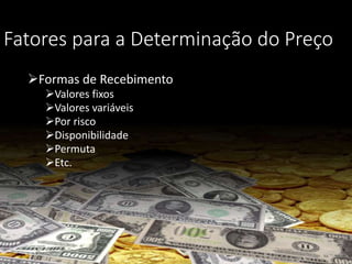 Fatores para a Determinação do Preço
Formas de Recebimento
Valores fixos
Valores variáveis
Por risco
Disponibilidade
Permuta
Etc.
 
