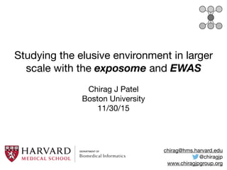 Studying the elusive environment in larger
scale with the exposome and EWAS
Chirag J Patel

Boston University

11/30/15
chirag@hms.harvard.edu

@chiragjp

www.chiragjpgroup.org
 