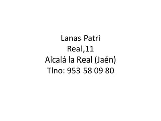 Lanas Patri
      Real,11
Alcalá la Real (Jaén)
Tlno: 953 58 09 80
 