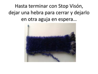 Hasta terminar con Stop Visón,
dejar una hebra para cerrar y dejarlo
      en otra aguja en espera…
 