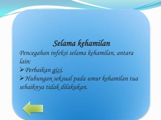 Selama kehamilan
Pencegahan infeksi selama kehamilan, antara
lain:
Perbaikan gizi.
Hubungan seksual pada umur kehamilan tua
sebaiknya tidak dilakukan.

 