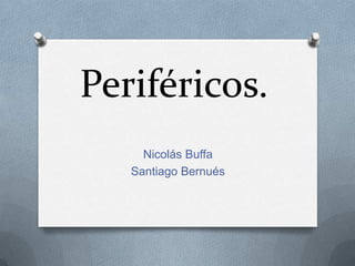 Periféricos.
     Nicolás Buffa
   Santiago Bernués
 