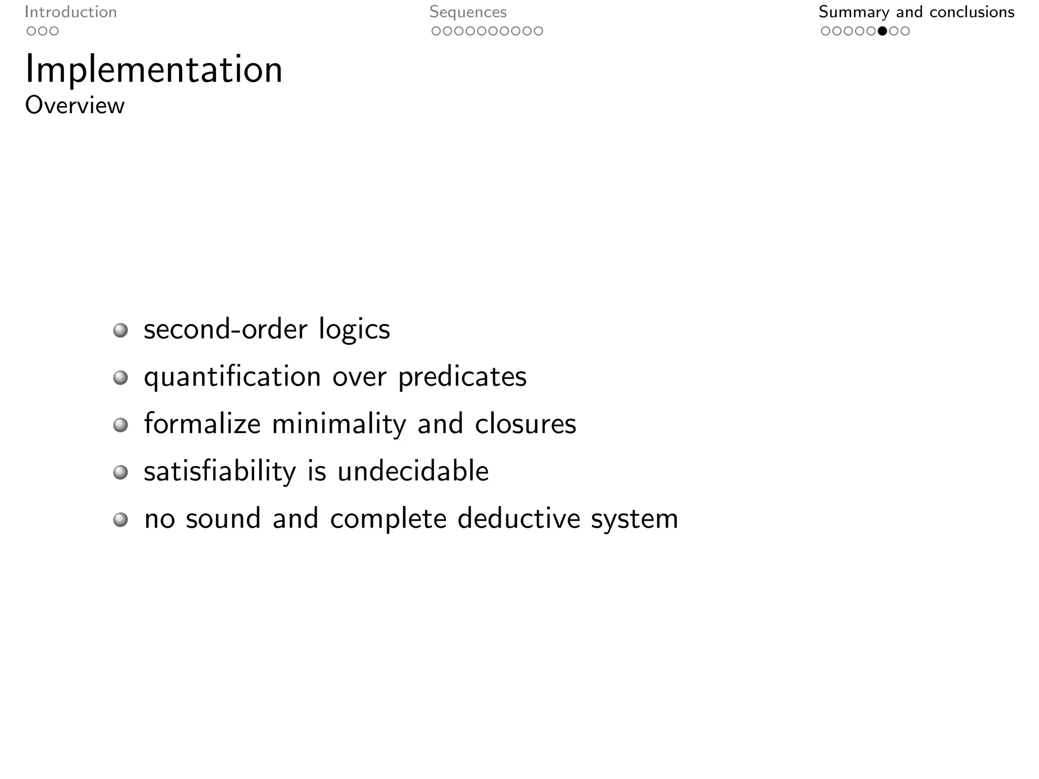 Introduction                          Sequences         Summary and conclusions


Implementation
Overview




               second-order logics
               quantiﬁcation over predicates
               formalize minimality and closures
               satisﬁability is undecidable
               no sound and complete deductive system
 