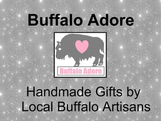 Buffalo Adore
Handmade Gifts by
Local Buffalo Artisans
 