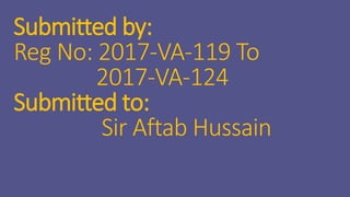 Submitted by:
Reg No: 2017-VA-119 To
2017-VA-124
Submitted to:
Sir Aftab Hussain
 