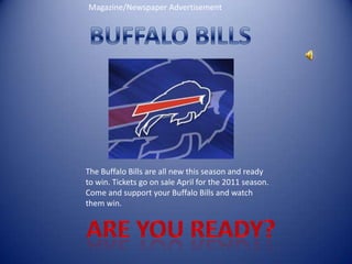 Magazine/Newspaper Advertisement BUFFALO BILLS The Buffalo Bills are all new this season and ready to win. Tickets go on sale April for the 2011 season. Come and support your Buffalo Bills and watch them win. ARE YOU READY? 