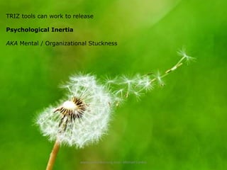 TRIZ tools can work to release
Psychological Inertia
AKA Mental / Organizational Stuckness

www.create-learning.com - Michael Cardus

 