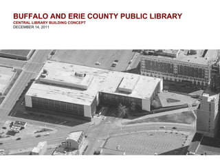 BUFFALO AND ERIE COUNTY PUBLIC LIBRARY
CENTRAL LIBRARY BUILDING CONCEPT
DECEMBER 14, 2011




                                         1
 