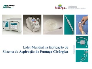 Lider Mundial na fabricação de
Sistema de Aspiração de Fumaça Cirúrgica
www.bioargo.com
info@bioargo.com
Tel: RJ: (21) 2621-5565 / 3002-0437
Laparoscopia
 