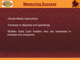 TacticsBuffTextWho: All Buffalo Gold Card holdersWhat: A mass text message will be sent to the cardholders who opt-in for the service about the specials of supporting merchantsWhy: Promotes the campaigns and the brand. Drives business to supporting merchants.How: Facebook, Twitter, e-mail, and additional advertising media