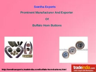 Swetha Exports
Prominent Manufacturer And Exporter
Of
Buffalo Horn Buttons

http://swethaexports.tradeindia.com/buffalo-horn-buttons.html

 