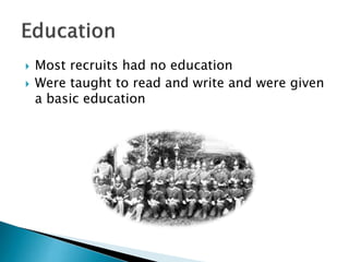  Most recruits had no education
 Were taught to read and write and were given
a basic education
 