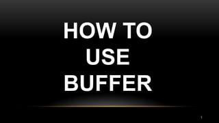 HOW TO
USE
BUFFER
1
 