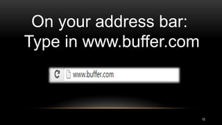 On your address bar:
Type in www.buffer.com
10
 