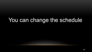 102
You can change the schedule
 