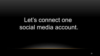 24
Let’s connect one
social media account.
 