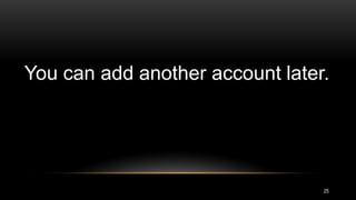 25
You can add another account later.
 