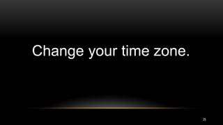35
Change your time zone.
 