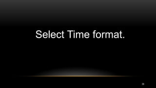 39
Select Time format.
 
