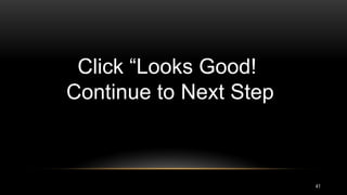 41
Click “Looks Good!
Continue to Next Step
 