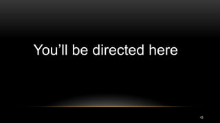 43
You’ll be directed here
 