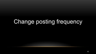 45
Change posting frequency
 
