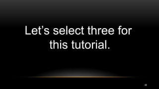 48
Let’s select three for
this tutorial.
 