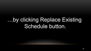55
…by clicking Replace Existing
Schedule button.
 