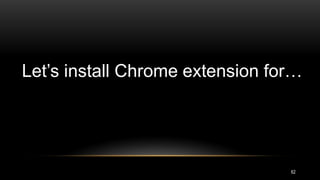 62
Let’s install Chrome extension for…
 