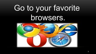 Go to your favorite
browsers.
9
 