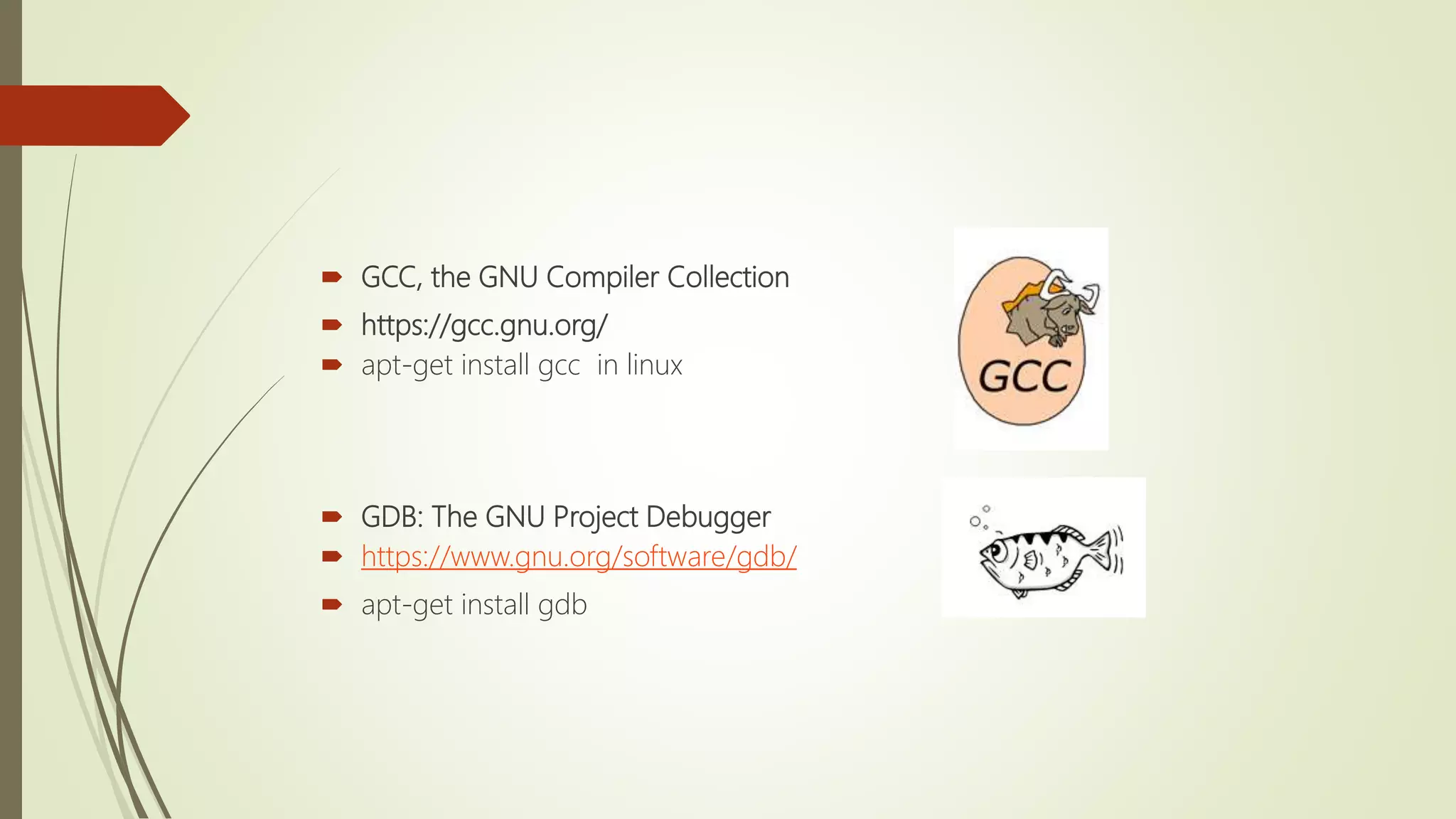  GCC, the GNU Compiler Collection
 https://gcc.gnu.org/
 apt-get install gcc in linux
 GDB: The GNU Project Debugger
 https://www.gnu.org/software/gdb/
 apt-get install gdb
 