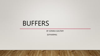 BUFFERS
BY SONIKA GAUTAM
(B.PHARMA)
 