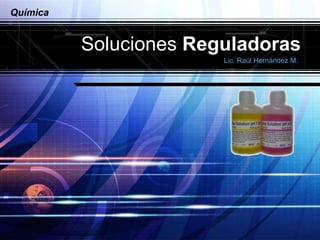 LOGO
Química
Soluciones Reguladoras
Lic. Raúl Hernández M.
 