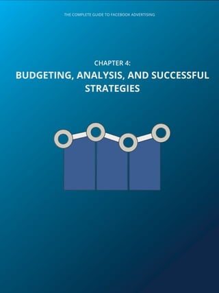 THE COMPLETE GUIDE TO FACEBOOK ADVERTISING
CHAPTER 4:
BUDGETING, ANALYSIS, AND SUCCESSFUL
STRATEGIES
 