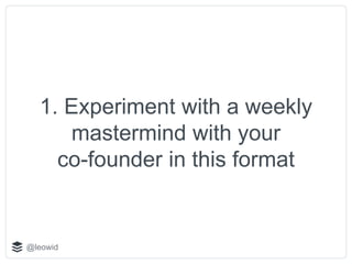 @leowid
1. Experiment with a weekly
mastermind with your
co-founder in this format
 