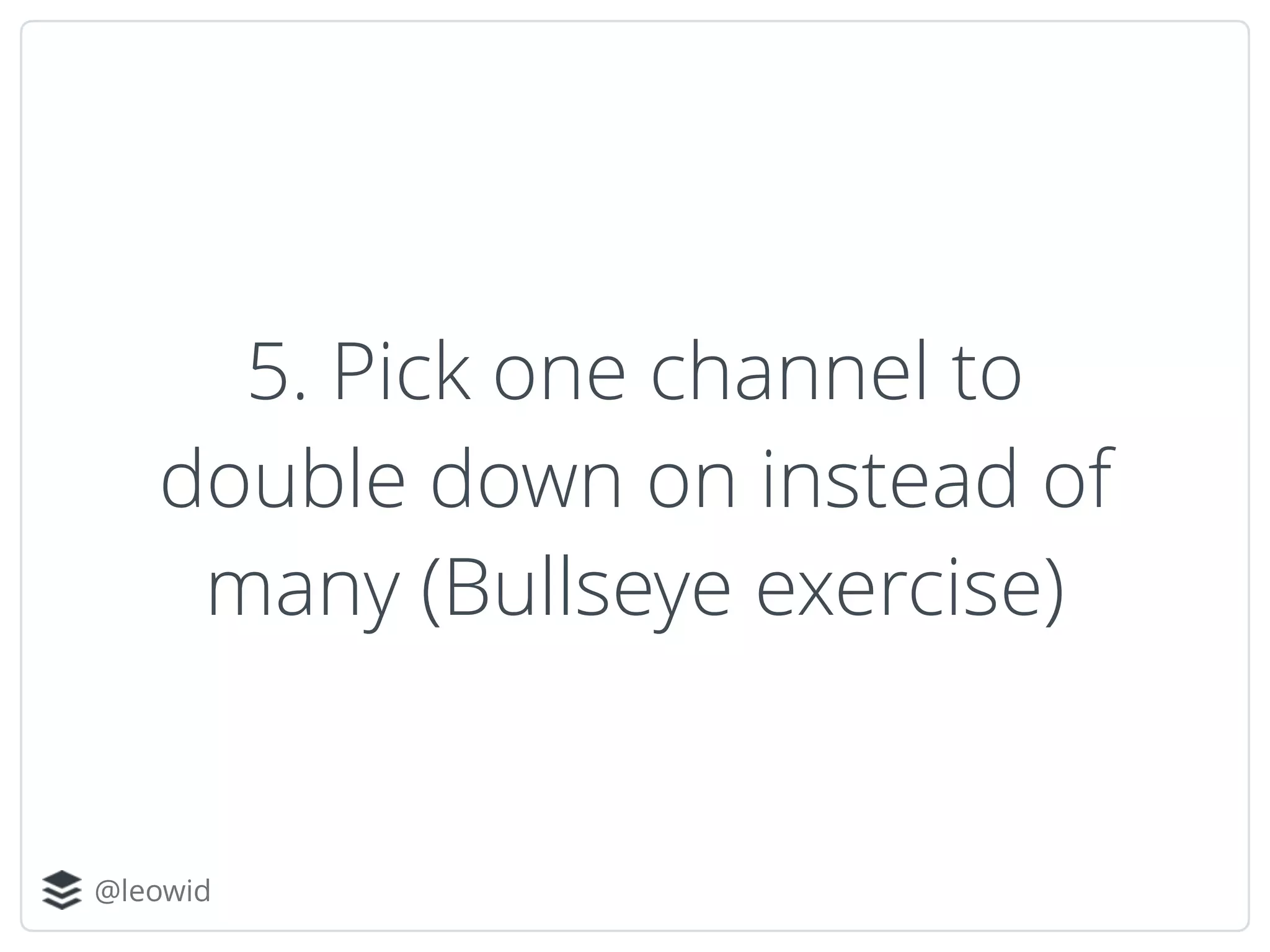 @leowid
5. Pick one channel to
double down on instead of
many (Bullseye exercise)
 