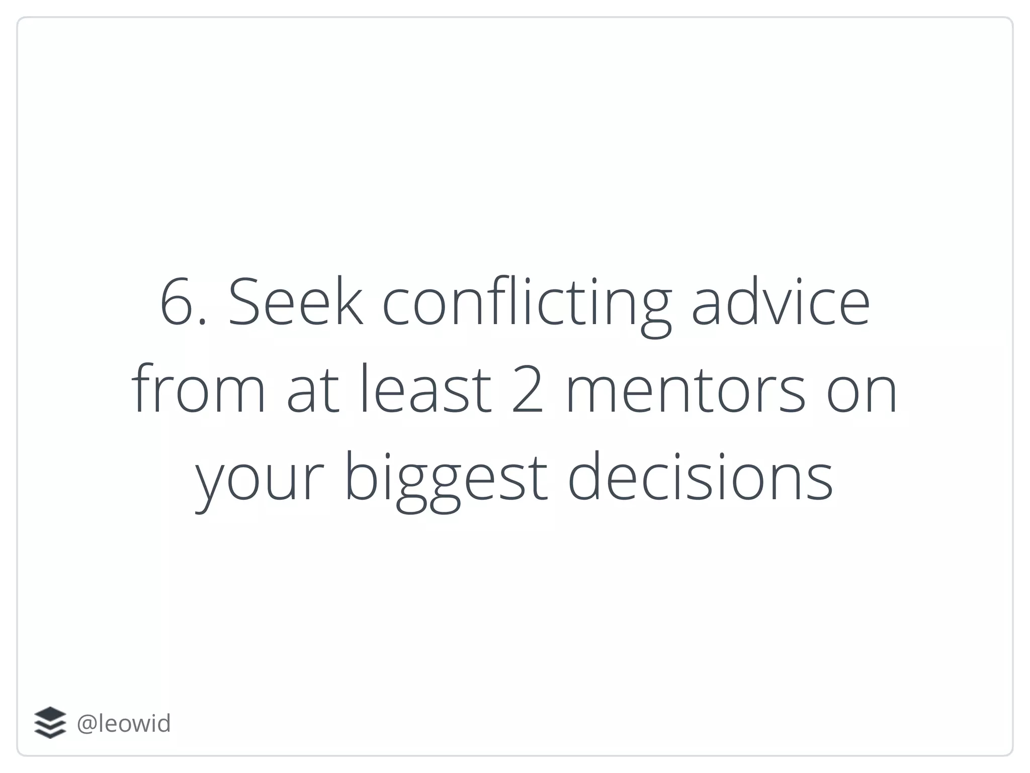 @leowid
6. Seek conﬂicting advice
from at least 2 mentors on
your biggest decisions
 