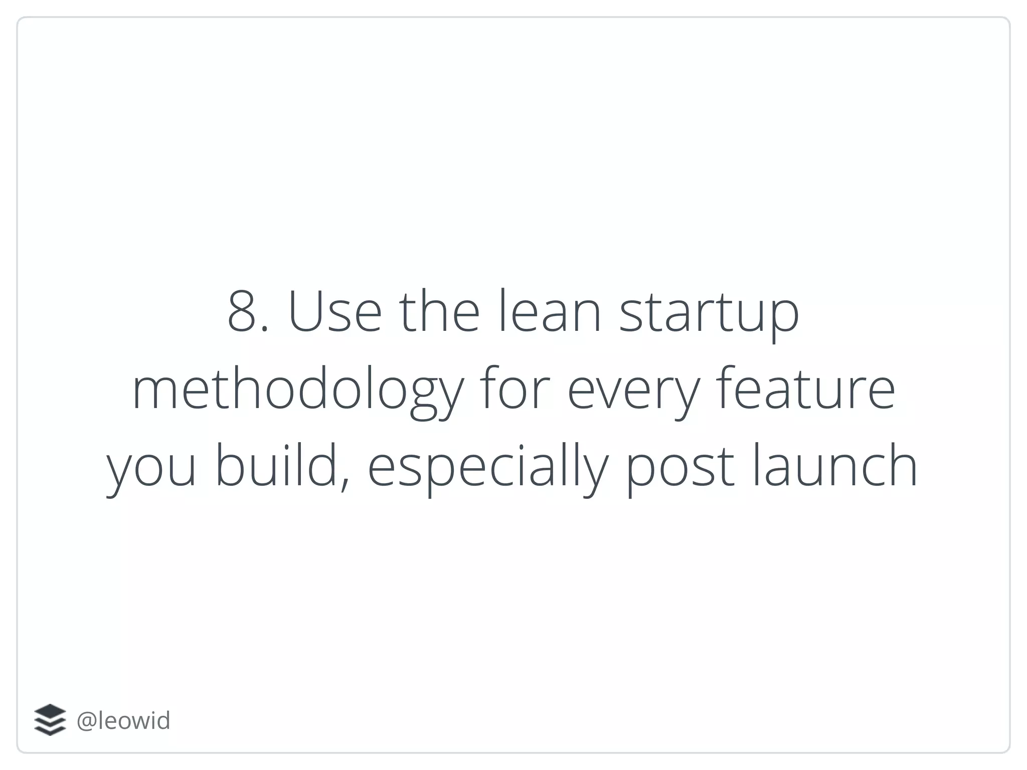 @leowid
8. Use the lean startup
methodology for every feature
you build, especially post launch
 