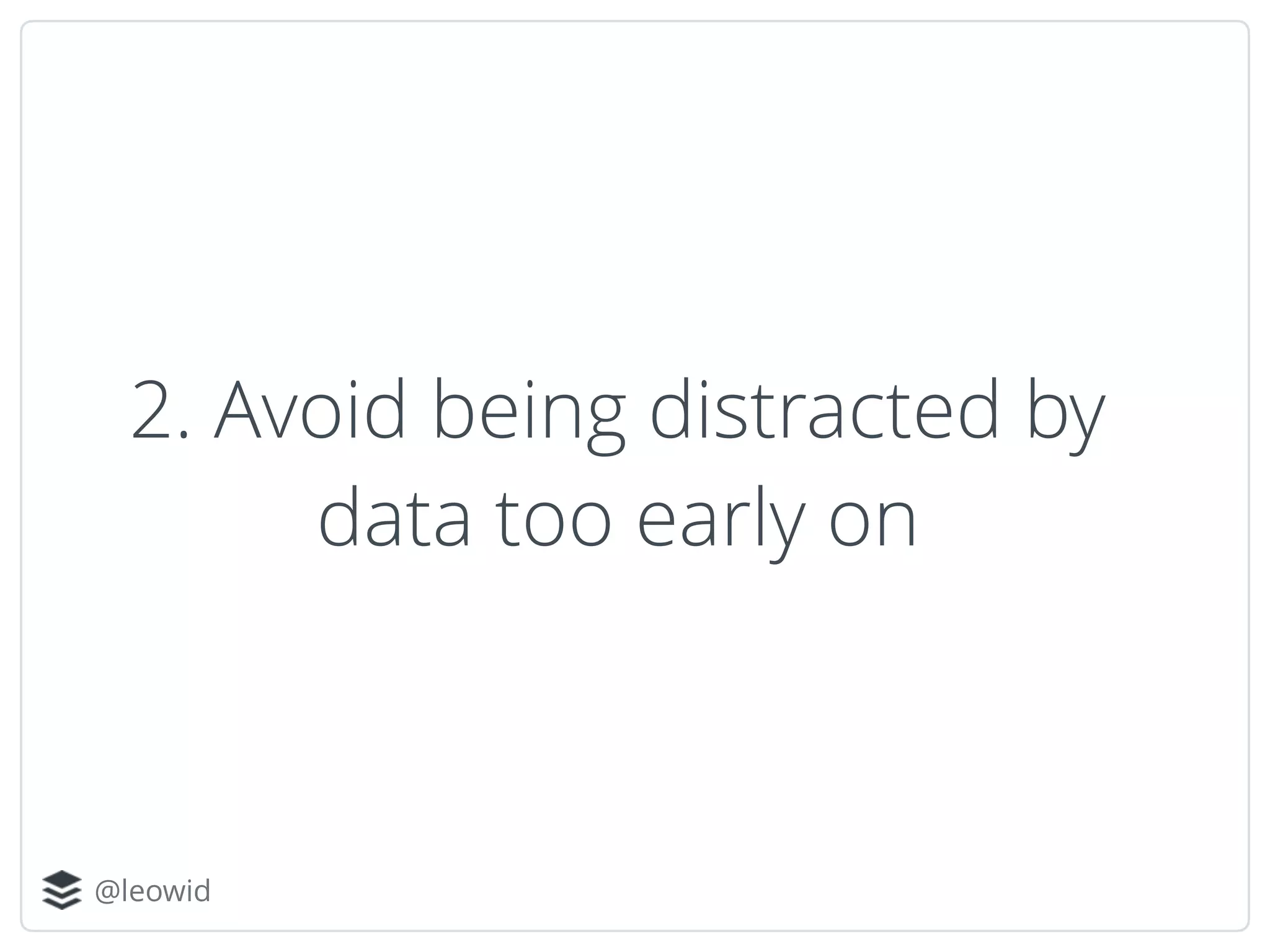 @leowid
2. Avoid being distracted by
data too early on
 