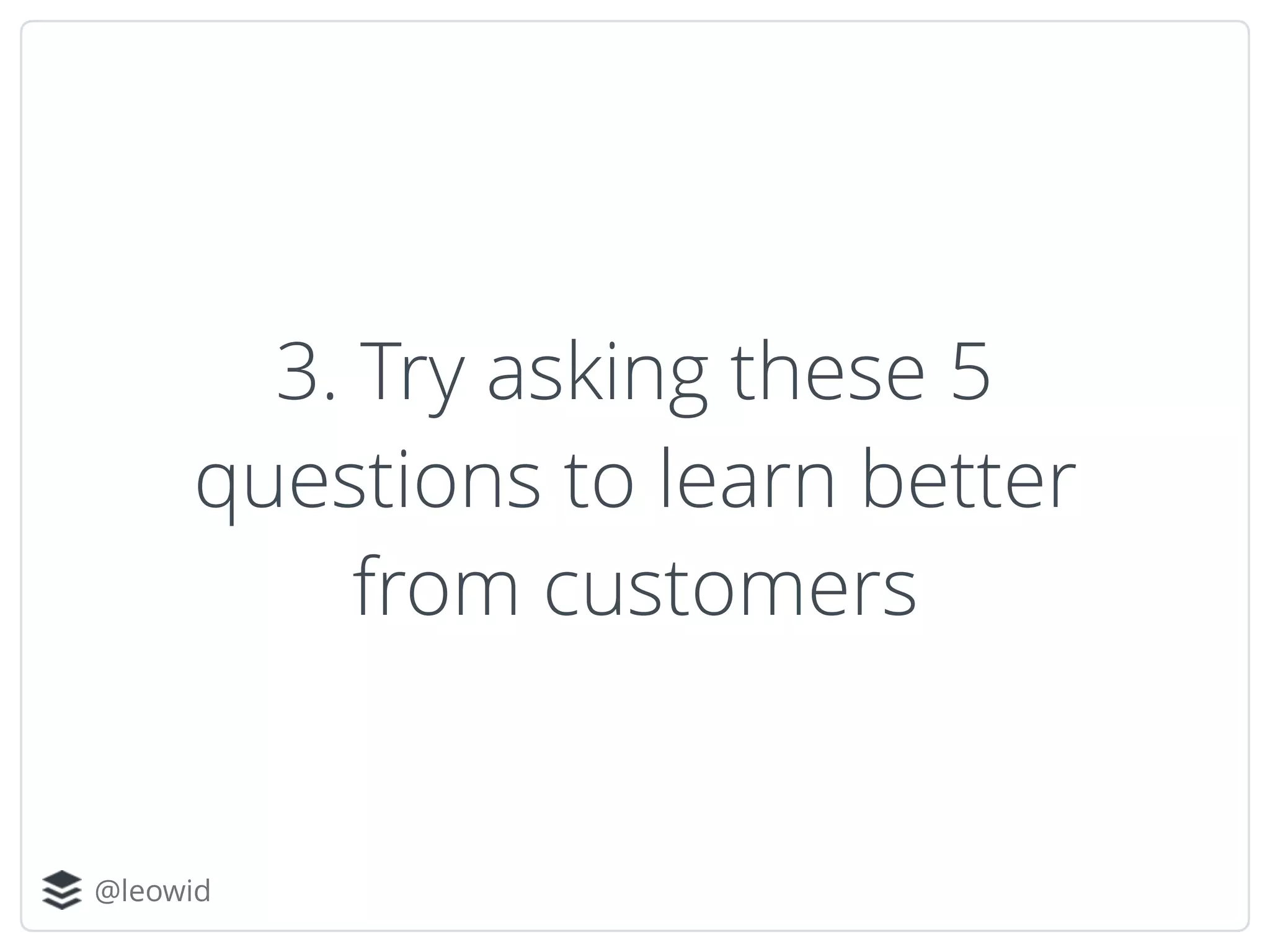 @leowid
3. Try asking these 5
questions to learn better
from customers
 