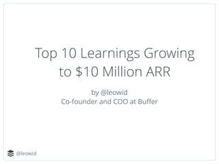 @leowid
Top 10 Learnings Growing
to $10 Million ARR
by @leowid
Co-founder and COO at Buﬀer
 