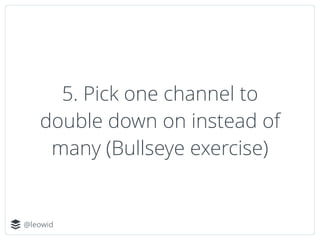 @leowid
5. Pick one channel to
double down on instead of
many (Bullseye exercise)
 