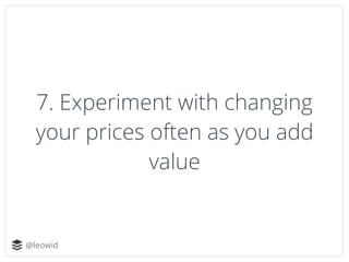 @leowid
7. Experiment with changing
your prices often as you add
value
 