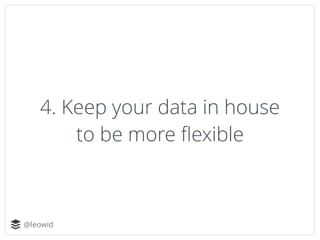 @leowid
4. Keep your data in house
to be more ﬂexible
 