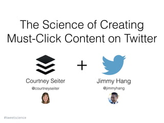 #tweetscience
The Science of Creating
Must-Click Content on Twitter
Courtney Seiter Jimmy Hang
+
@courtneyseiter @jimmyhang
 