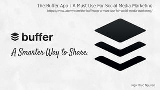 The Buffer App : A Must Use For Social Media Marketing
Ngo Phuc Nguyen
https://www.udemy.com/the-bufferapp-a-must-use-for-social-media-marketing/
 