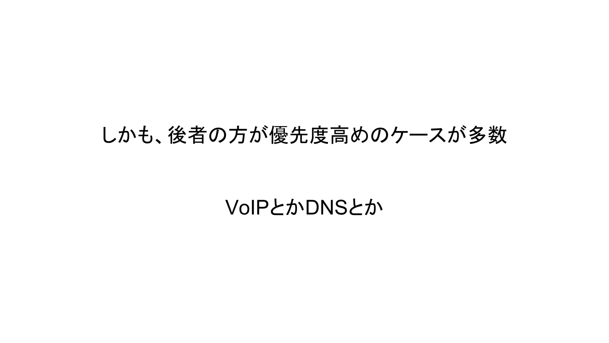 しかも、後者の方が優先度高めのケースが多数

VoIPとかDNSとか

 